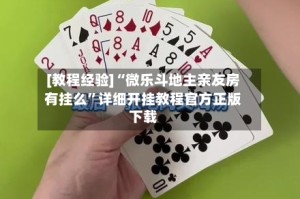 [教程经验]“微乐斗地主亲友房有挂么”详细开挂教程官方正版下载