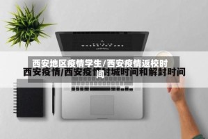西安地区疫情学生/西安疫情返校时间