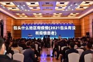 包头什么地区有疫情(2021包头有没有疫情患者)