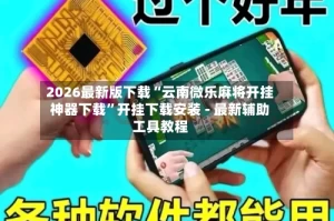2026最新版下载“云南微乐麻将开挂神器下载”开挂下载安装 - 最新辅助工具教程