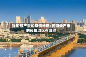 我国最严重的疫情地区/我国最严重的疫情地区有哪些