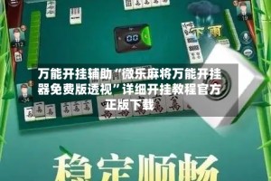 万能开挂辅助“微乐麻将万能开挂器免费版透视”详细开挂教程官方正版下载