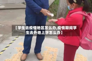 【学生去疫情地区怎么办,疫情期间学生去外地上学怎么办】