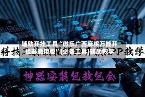 辅助开挂工具“微乐广西麻将万能开挂器通用版”(必备工具)辅助教学