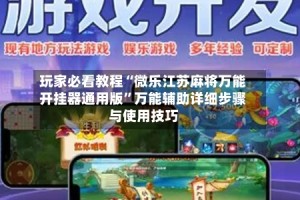 玩家必看教程“微乐江苏麻将万能开挂器通用版”万能辅助详细步骤与使用技巧