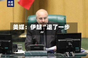 美媒：伊朗“退了一步”