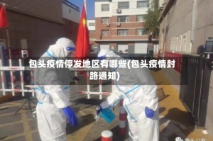 包头疫情停发地区有哪些(包头疫情封路通知)