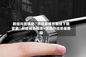 教程开挂辅助“手机麻将万能挂下载安装”开挂辅助脚本+详细开挂安装教程