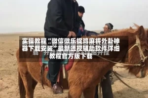 实操教程“微信微乐捉鸡麻将外卦神器下载安装”最新透视辅助软件详细教程官方版下载