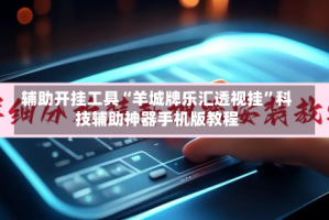辅助开挂工具“羊城牌乐汇透视挂”科技辅助神器手机版教程