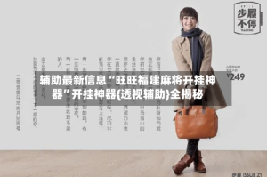 辅助最新信息“旺旺福建麻将开挂神器”开挂神器{透视辅助}全揭秘
