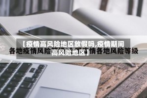 【疫情高风险地区放假吗,疫情期间高风险地区】