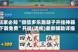 玩家必知“微信多乐跑胡子开挂神器下载免费”开挂(透视)最新辅助详细
