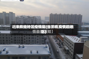 近来有些地区疫情复(当前有疫情的地区)
