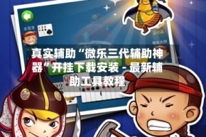 真实辅助“微乐三代辅助神器”开挂下载安装 - 最新辅助工具教程