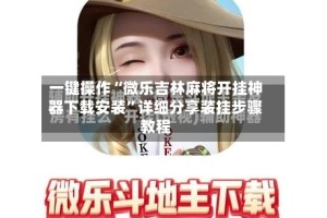 一键操作“微乐吉林麻将开挂神器下载安装”详细分享装挂步骤教程