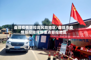 盘锦疫情防控高风险地区/盘锦市疫情防控指挥部重点管控地区