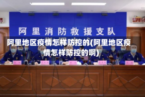 阿里地区疫情怎样防控的(阿里地区疫情怎样防控的啊)