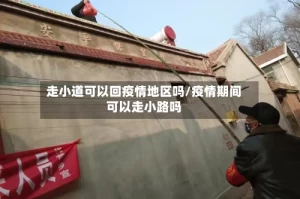 走小道可以回疫情地区吗/疫情期间可以走小路吗