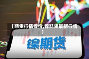 【期货行情镍价,镍期货最新行情】