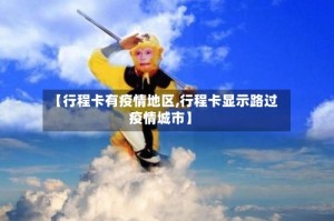 【行程卡有疫情地区,行程卡显示路过疫情城市】