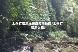 太仓打猎怎样报备疫情地区/太仓打猎怎么样?