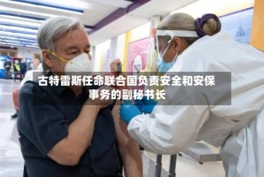 古特雷斯任命联合国负责安全和安保事务的副秘书长