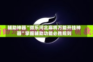 辅助神器“微乐河北麻将万能开挂神器”掌握辅助功能必胜规则