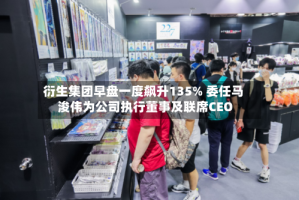 衍生集团早盘一度飙升135% 委任马浚伟为公司执行董事及联席CEO