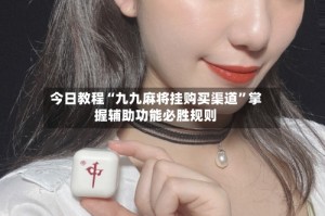 今日教程“九九麻将挂购买渠道”掌握辅助功能必胜规则