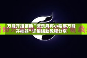 万能开挂辅助“微乐麻将小程序万能开挂器”详细辅助教程分享