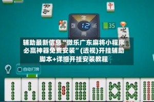 辅助最新信息“微乐广东麻将小程序必赢神器免费安装”(透视)开挂辅助脚本+详细开挂安装教程