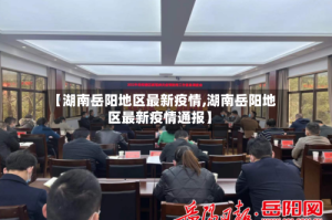 【湖南岳阳地区最新疫情,湖南岳阳地区最新疫情通报】