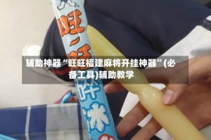 辅助神器“旺旺福建麻将开挂神器”(必备工具)辅助教学