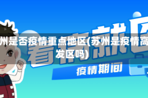 苏州是否疫情重点地区(苏州是疫情高发区吗)
