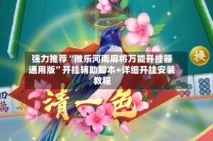 强力推荐“微乐河南麻将万能开挂器通用版”开挂辅助脚本+详细开挂安装教程
