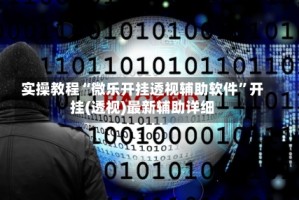 实操教程“微乐开挂透视辅助软件”开挂(透视)最新辅助详细