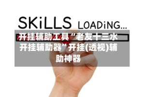 开挂辅助工具“老友十三水开挂辅助器”开挂(透视)辅助神器