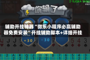 辅助开挂神器“微乐小程序必赢辅助器免费安装”开挂辅助脚本+详细开挂