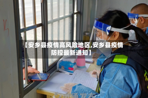 【安乡县疫情高风险地区,安乡县疫情防控最新通知】