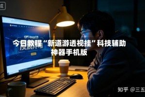 今日教程“新道游透视挂”科技辅助神器手机版