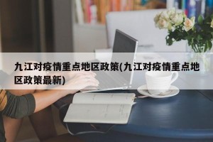 九江对疫情重点地区政策(九江对疫情重点地区政策最新)
