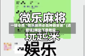 一键必胜“微乐麻将必赢神器安装”(透视挂)辅助下载教程