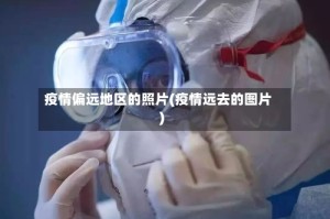 疫情偏远地区的照片(疫情远去的图片)