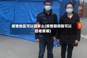 疫情地区可以回家么(疫情期间我可以回老家嘛)