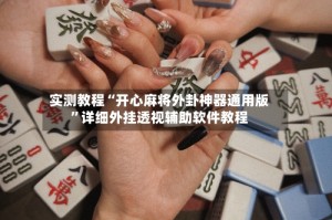 实测教程“开心麻将外卦神器通用版”详细外挂透视辅助软件教程