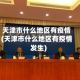 天津市什么地区有疫情(天津市什么地区有疫情发生)