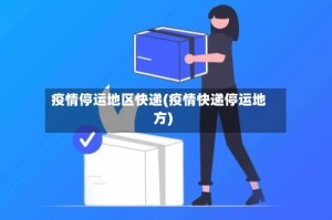 疫情停运地区快递(疫情快递停运地方)