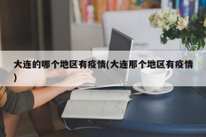 大连的哪个地区有疫情(大连那个地区有疫情)