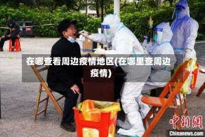 在哪查看周边疫情地区(在哪里查周边疫情)